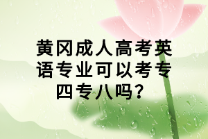 黃岡成人高考英語專業(yè)可以考專四專八嗎？