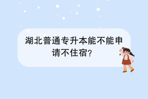 湖北普通專升本能不能申請不住宿？