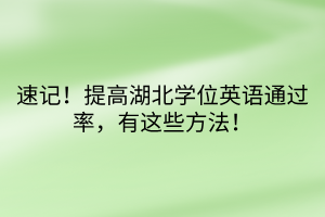 速記！提高湖北學(xué)位英語(yǔ)通過率，有這些方法！
