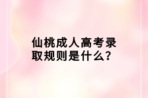 仙桃成人高考錄取規(guī)則是什么？