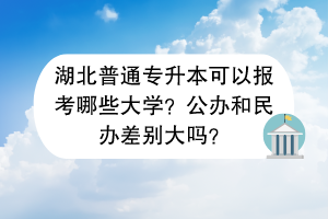 湖北普通專升本可以報(bào)考哪些大學(xué)？公辦和民辦差別大嗎？