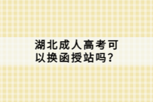 湖北成人高考可以換函授站嗎？