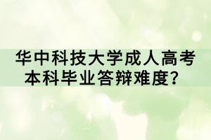 華中科技大學(xué)成人高考本科畢業(yè)答辯難度？