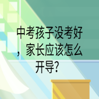 中考孩子沒考好，家長(zhǎng)應(yīng)該怎么開導(dǎo)？