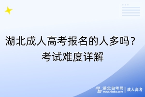 湖北成人高考報名的人多嗎？考試難度詳解
