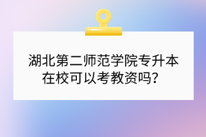 湖北第二師范學(xué)院專升本在?？梢钥冀藤Y嗎？