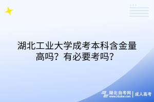 湖北工業(yè)大學(xué)成考本科含金量高嗎？有必要考嗎？