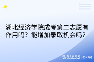 湖北經(jīng)濟學(xué)院成考第二志愿有作用嗎？能增加錄取機會嗎？