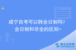 咸寧自考可以轉(zhuǎn)全日制嗎？ 全日制和非全的區(qū)別在這~