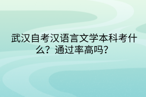 武漢自考漢語言文學(xué)本科考什么？通過率高嗎？