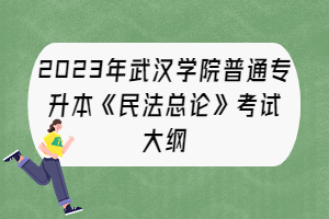 2023年武漢學(xué)院普通專升本《民法總論》考試大綱