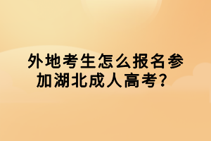 外地考生怎么報名參加湖北成人高考？