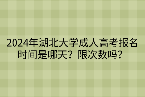 2024年湖北大學成人高考報名時間是哪天？限次數(shù)嗎？