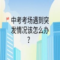 中考考場遇到突發(fā)情況該怎么辦？