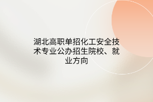 湖北高職單招化工安全技術專業(yè)公辦招生院校、就業(yè)方向