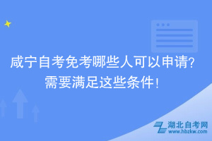 咸寧自考免考哪些人可以申請(qǐng)？需要滿(mǎn)足這些條件！
