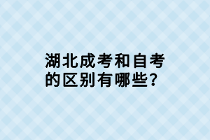 湖北成考和自考的區(qū)別有哪些？