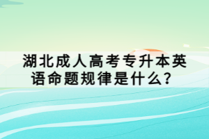 湖北成人高考專升本英語命題規(guī)律是什么？