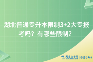 湖北普通專升本限制3+2大專報(bào)考嗎？有哪些限制？
