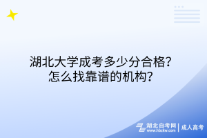湖北大學(xué)成考多少分合格？怎么找靠譜的機(jī)構(gòu)？