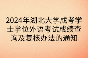 2024年湖北大學(xué)成考學(xué)士學(xué)位外語考試成績(jī)查詢及復(fù)核辦法的通知