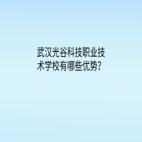 武漢光谷科技職業(yè)技術(shù)學(xué)校有哪些優(yōu)勢？