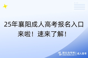25年襄陽成人高考報名入口來啦！速來了解！