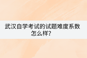 武漢自學考試的試題難度系數(shù)怎么樣？