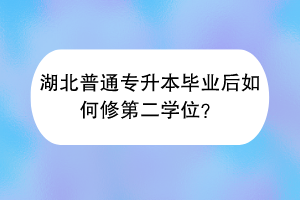 湖北普通專升本畢業(yè)后如何修第二學(xué)位？