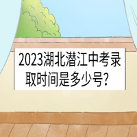 2023湖北潛江中考錄取時間是多少號？