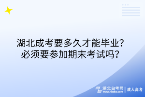 湖北成考要多久才能畢業(yè)？必須要參加期末考試嗎？