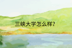 三峽大學(xué)怎么樣？