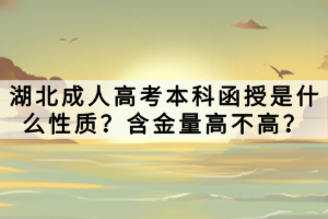 湖北成人高考本科函授是什么性質(zhì)？含金量高不高？