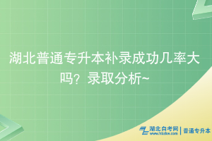 湖北普通專升本補(bǔ)錄成功幾率大嗎？錄取分析~
