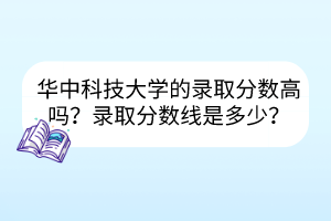 華中科技大學的錄取分數(shù)高嗎？錄取分數(shù)線是多少？