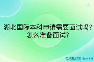 湖北國際本科申請需要面試嗎？怎么準備面試？