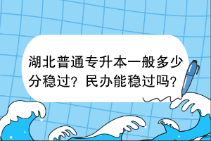 湖北普通專升本一般多少分穩(wěn)過？民辦能穩(wěn)過嗎？