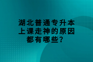 湖北普通專升本上課走神的原因都有哪些？