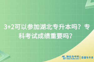 3+2可以參加湖北專升本嗎？?？瓶荚嚦煽?jī)重要嗎？