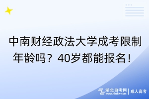 中南財(cái)經(jīng)政法大學(xué)成考限制年齡嗎？40歲都能報(bào)名！