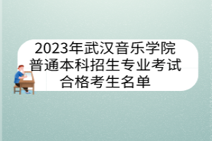 2023年武漢音樂(lè)學(xué)院普通本科招生專(zhuān)業(yè)考試合格考生名單
