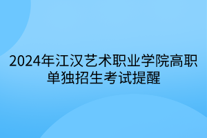 2024年江漢藝術職業(yè)學院高職單獨招生考試提醒