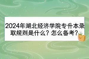 2024年湖北經(jīng)濟(jì)學(xué)院專(zhuān)升本錄取規(guī)則是什么？怎么備考？