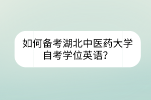 如何備考湖北中醫(yī)藥大學(xué)自考學(xué)位英語？