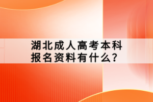 湖北成人高考本科報名資料有什么？