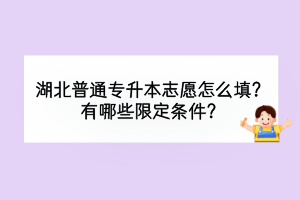 湖北普通專升本志愿怎么填？有哪些限定條件？