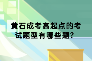 黃石成考高起點的考試題型有哪些題？