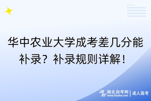 華中農(nóng)業(yè)大學(xué)成考差幾分能補錄？補錄規(guī)則詳解！