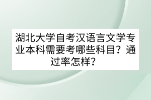 湖北大學(xué)自考漢語言文學(xué)專業(yè)本科需要考哪些科目？通過率怎樣？