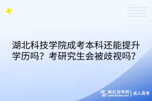 湖北科技學(xué)院成考本科還能提升學(xué)歷嗎？考研究生會被歧視嗎？